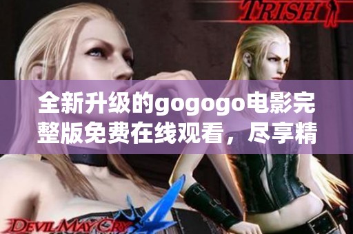 全新升级的gogogo电影完整版免费在线观看，尽享精彩体验！