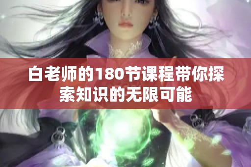 白老师的180节课程带你探索知识的无限可能