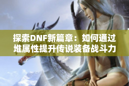 探索DNF新篇章：如何通过堆属性提升传说装备战斗力