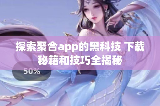 探索聚合app的黑科技 下载秘籍和技巧全揭秘