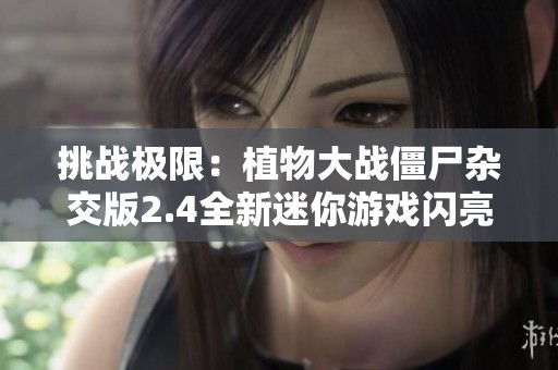 挑战极限：植物大战僵尸杂交版2.4全新迷你游戏闪亮登场！