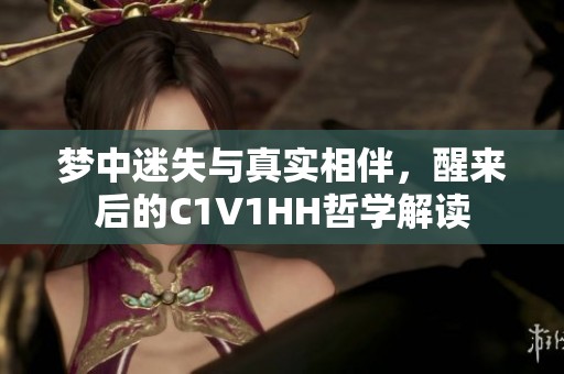 梦中迷失与真实相伴，醒来后的C1V1HH哲学解读