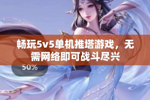 畅玩5v5单机推塔游戏，无需网络即可战斗尽兴