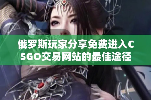 俄罗斯玩家分享免费进入CSGO交易网站的最佳途径