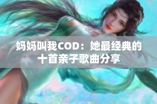 妈妈叫我COD：她最经典的十首亲子歌曲分享