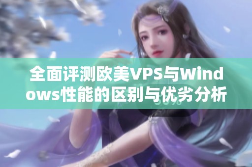 全面评测欧美VPS与Windows性能的区别与优劣分析