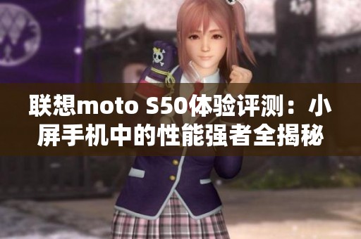 联想moto S50体验评测：小屏手机中的性能强者全揭秘