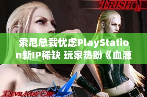 索尼总裁忧虑PlayStation新IP稀缺 玩家热盼《血源》的新作问世