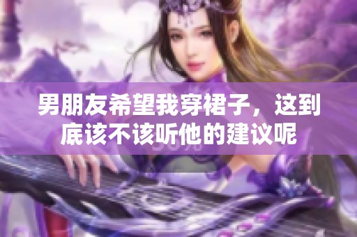 男朋友希望我穿裙子，这到底该不该听他的建议呢