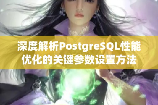 深度解析PostgreSQL性能优化的关键参数设置方法