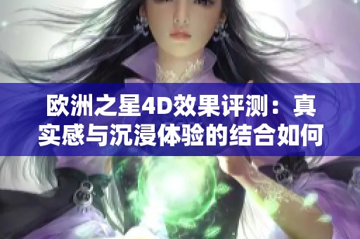 欧洲之星4D效果评测：真实感与沉浸体验的结合如何？