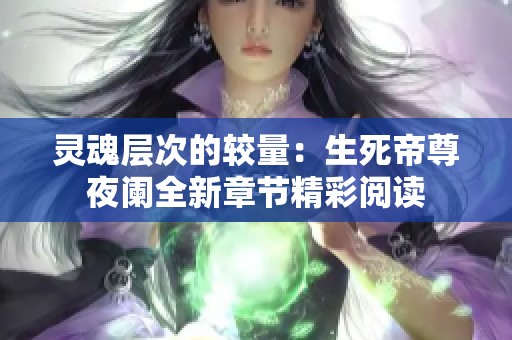 灵魂层次的较量：生死帝尊夜阑全新章节精彩阅读