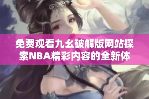 免费观看九幺破解版网站探索NBA精彩内容的全新体验