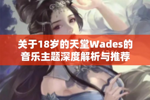 关于18岁的天堂Wades的音乐主题深度解析与推荐