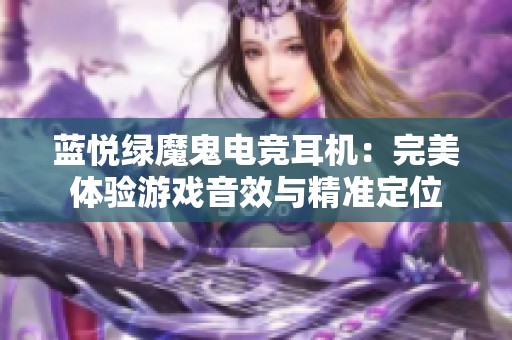 蓝悦绿魔鬼电竞耳机：完美体验游戏音效与精准定位