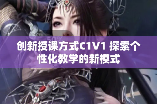 创新授课方式C1V1 探索个性化教学的新模式