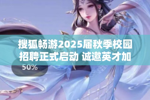 搜狐畅游2025届秋季校园招聘正式启动 诚邀英才加入我们