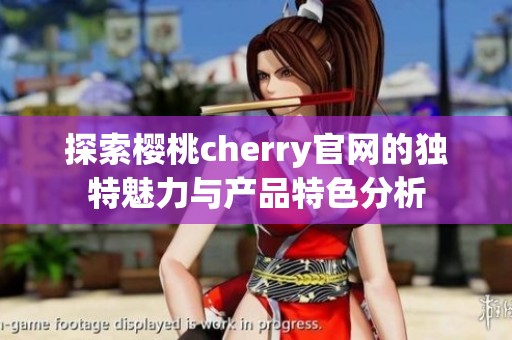 探索樱桃cherry官网的独特魅力与产品特色分析