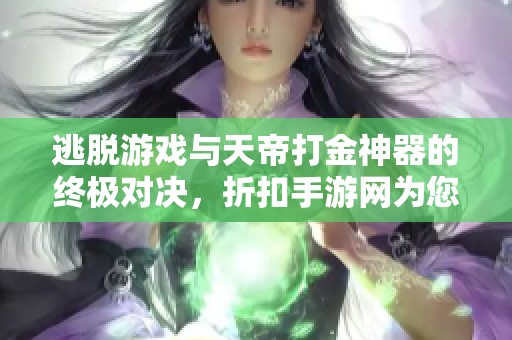 逃脱游戏与天帝打金神器的终极对决，折扣手游网为您呈现高品质游戏体验