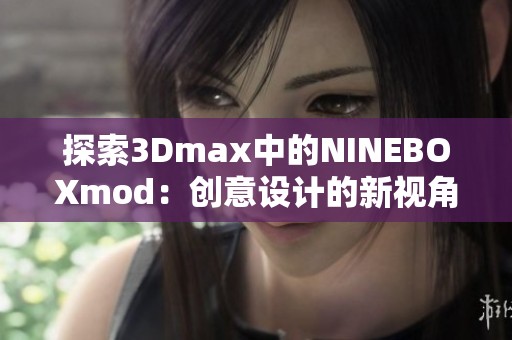 探索3Dmax中的NINEBOXmod：创意设计的新视角与应用技巧