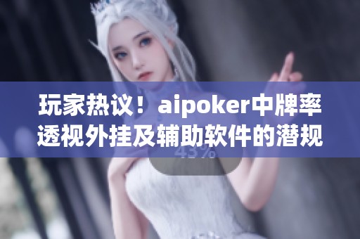 玩家热议！aipoker中牌率透视外挂及辅助软件的潜规则揭秘