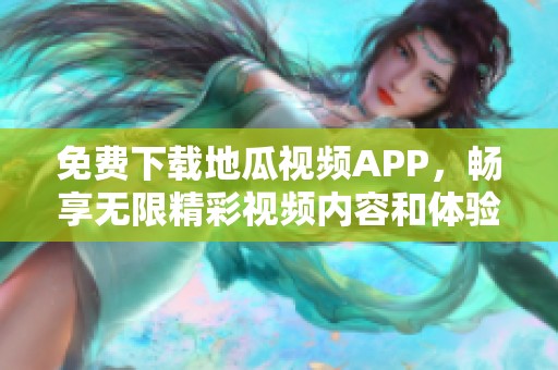 免费下载地瓜视频APP，畅享无限精彩视频内容和体验！