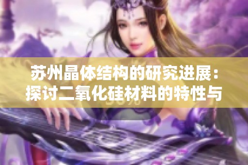 苏州晶体结构的研究进展：探讨二氧化硅材料的特性与应用