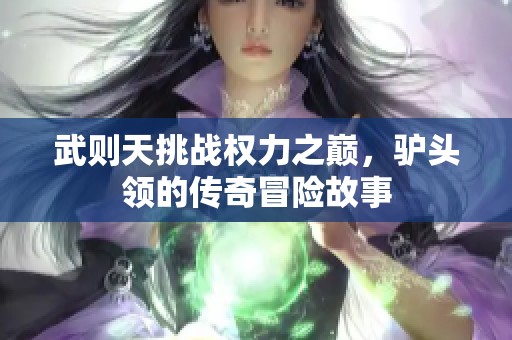 武则天挑战权力之巅，驴头领的传奇冒险故事