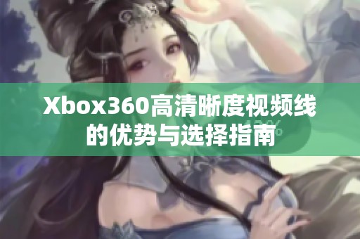 Xbox360高清晰度视频线的优势与选择指南