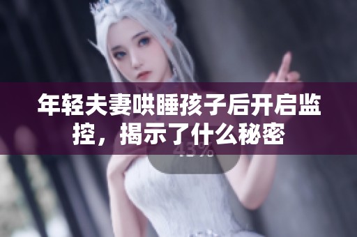 年轻夫妻哄睡孩子后开启监控，揭示了什么秘密