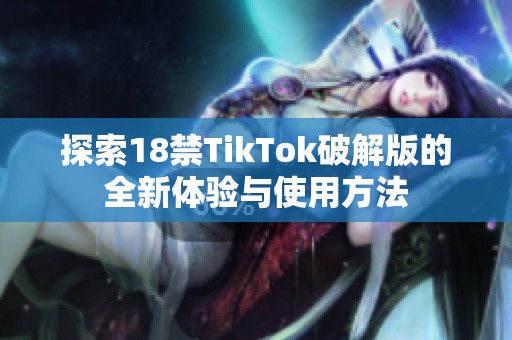 探索18禁TikTok破解版的全新体验与使用方法