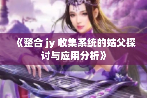 《整合 jy 收集系统的姑父探讨与应用分析》