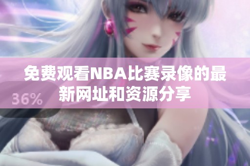 免费观看NBA比赛录像的最新网址和资源分享