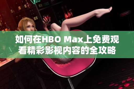 如何在HBO Max上免费观看精彩影视内容的全攻略