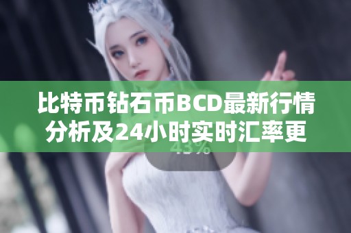 比特币钻石币BCD最新行情分析及24小时实时汇率更新