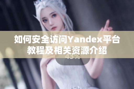 如何安全访问Yandex平台教程及相关资源介绍