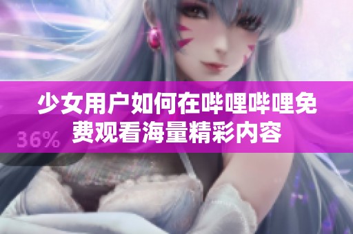 少女用户如何在哔哩哔哩免费观看海量精彩内容