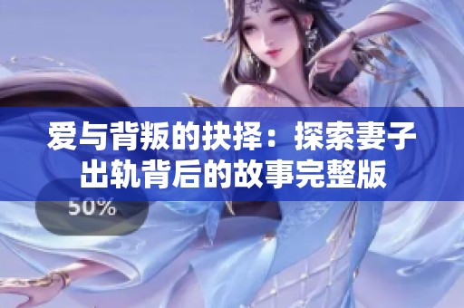 爱与背叛的抉择：探索妻子出轨背后的故事完整版