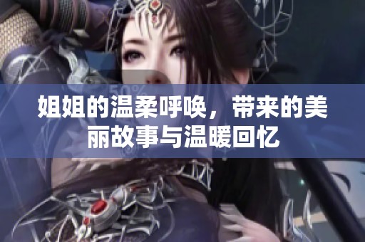 姐姐的温柔呼唤，带来的美丽故事与温暖回忆