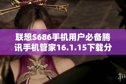 联想S686手机用户必备腾讯手机管家16.1.15下载分享