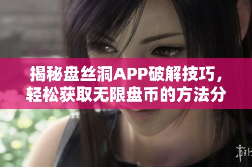 揭秘盘丝洞APP破解技巧，轻松获取无限盘币的方法分享