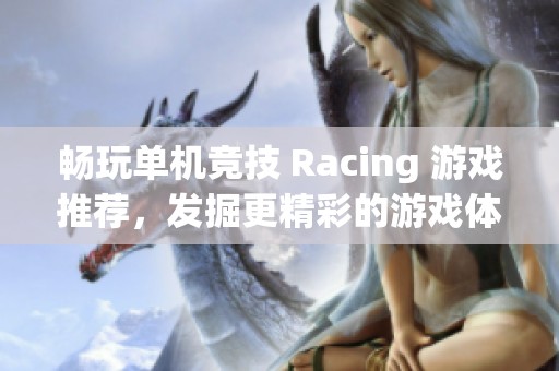 畅玩单机竞技 Racing 游戏推荐，发掘更精彩的游戏体验