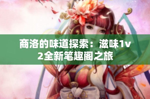 商洛的味道探索：滋味1v2全新笔趣阁之旅