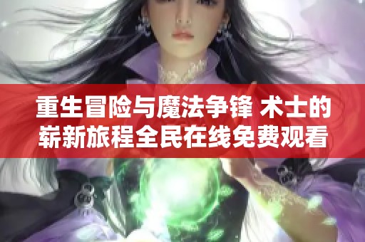 重生冒险与魔法争锋 术士的崭新旅程全民在线免费观看