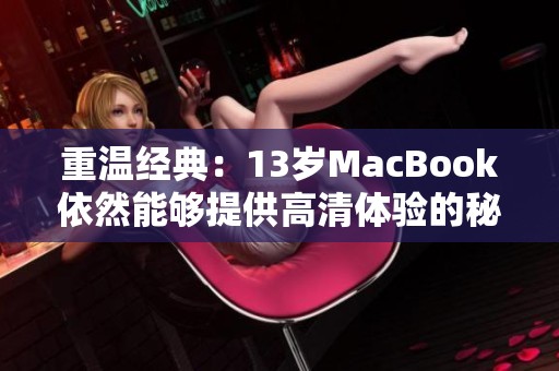 重温经典：13岁MacBook依然能够提供高清体验的秘密