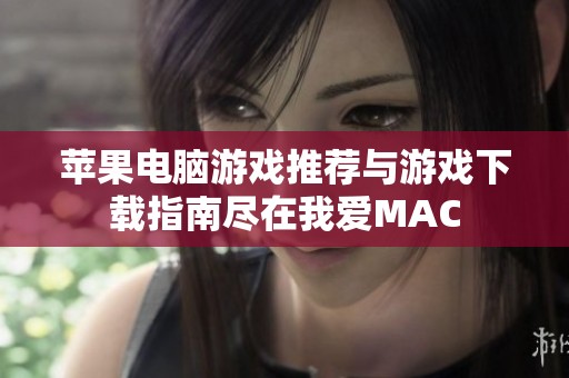 苹果电脑游戏推荐与游戏下载指南尽在我爱MAC