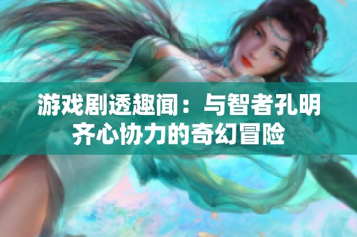 游戏剧透趣闻：与智者孔明齐心协力的奇幻冒险