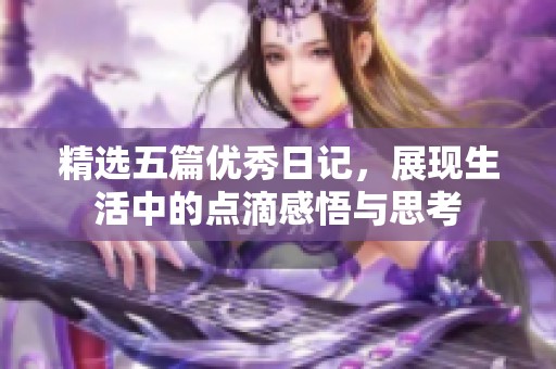 精选五篇优秀日记，展现生活中的点滴感悟与思考