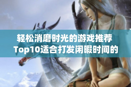 轻松消磨时光的游戏推荐 Top10适合打发闲暇时间的游戏