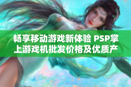 畅享移动游戏新体验 PSP掌上游戏机批发价格及优质产地推荐